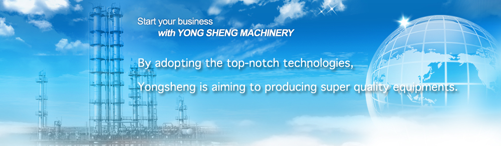 By adopting the top-notch technologies, Yongsheng is aiming to producing super quality equipments.